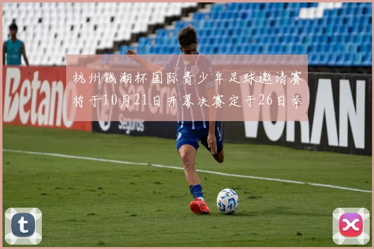 杭州钱潮杯国际青少年足球邀请赛将于10月21日开幕决赛定于26日举行