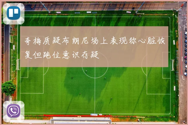 夸梅质疑布朗尼场上表现称心脏恢复但跑位意识存疑