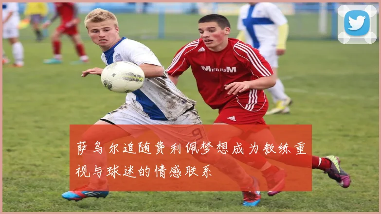萨乌尔追随费利佩梦想成为教练重视与球迷的情感联系