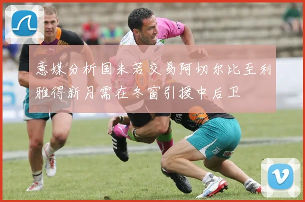意媒分析国米若交易阿切尔比至利雅得新月需在冬窗引援中后卫