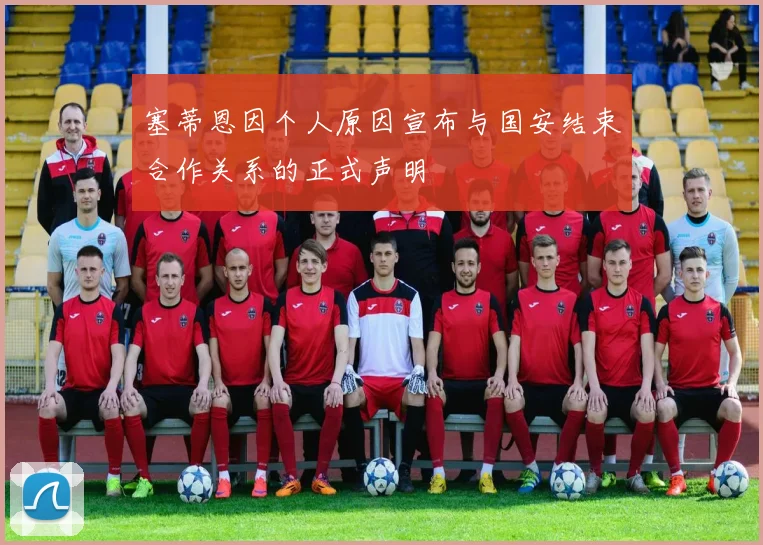 塞蒂恩因个人原因宣布与国安结束合作关系的正式声明