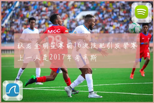 狄龙全明星赛前16次技犯引发禁赛上一人是2017年考辛斯