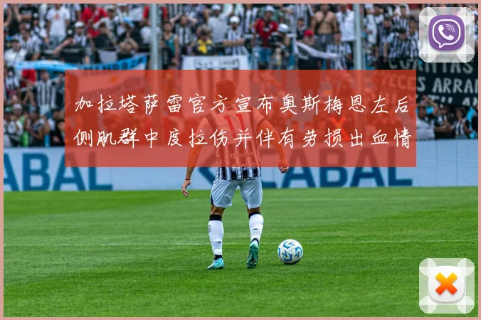 加拉塔萨雷官方宣布奥斯梅恩左后侧肌群中度拉伤并伴有劳损出血情况