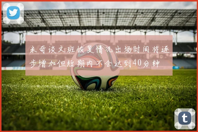 米奇谈文班恢复情况出场时间将逐步增加但短期内不会达到40分钟