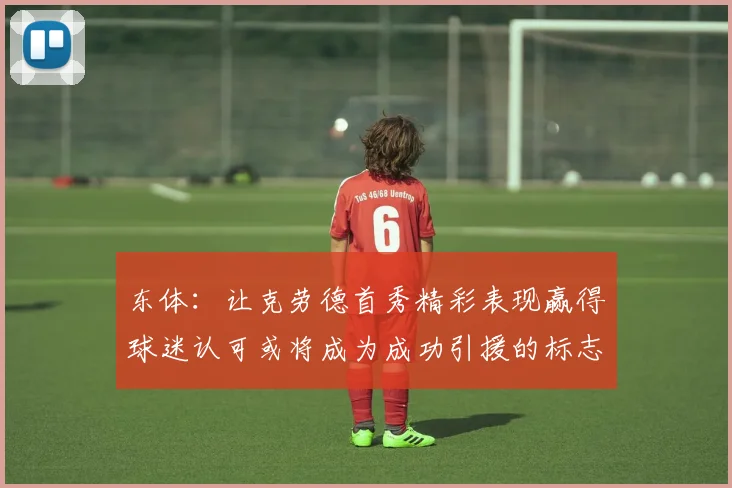东体：让克劳德首秀精彩表现赢得球迷认可或将成为成功引援的标志