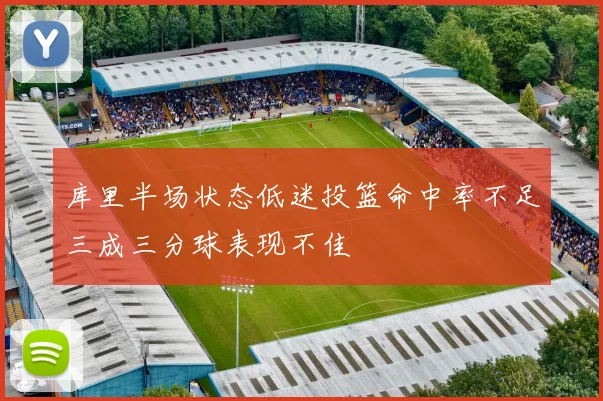 库里半场状态低迷投篮命中率不足三成三分球表现不佳