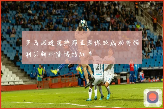 罗马诺透露热那亚若保级成功将强制买断科隆博的细节