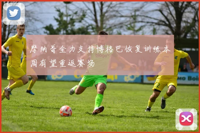 摩纳哥全力支持博格巴恢复训练本周有望重返赛场