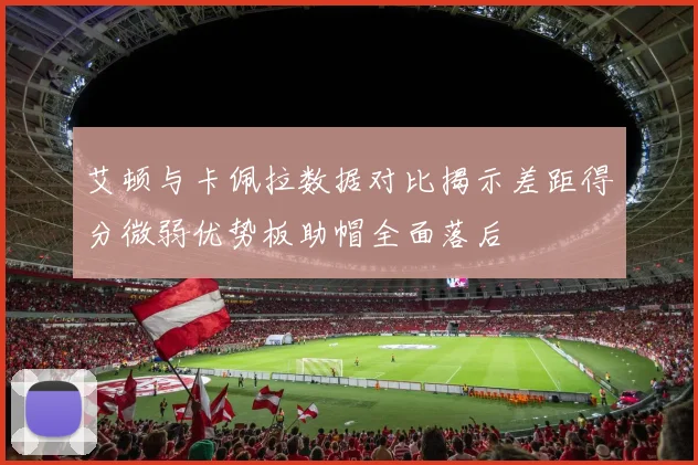 艾顿与卡佩拉数据对比揭示差距得分微弱优势板助帽全面落后