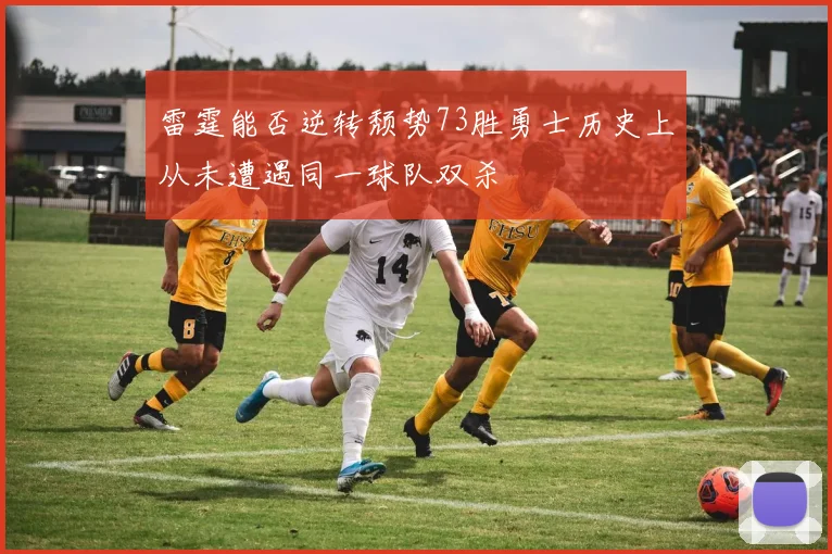 雷霆能否逆转颓势73胜勇士历史上从未遭遇同一球队双杀