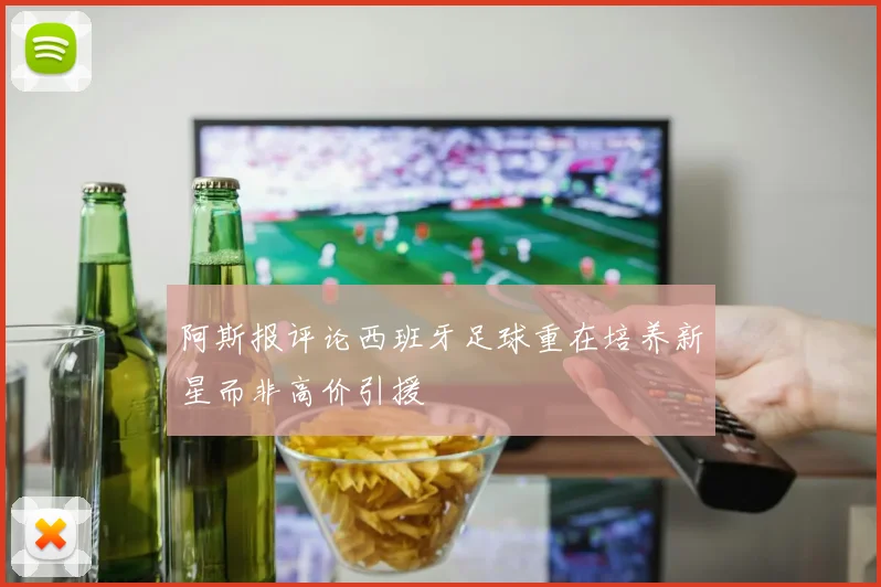 阿斯报评论西班牙足球重在培养新星而非高价引援