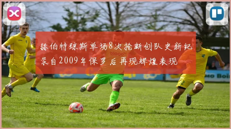 赫伯特琼斯单场8次抢断创队史新纪录自2009年保罗后再现辉煌表现