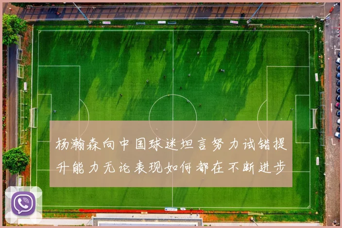 杨瀚森向中国球迷坦言努力试错提升能力无论表现如何都在不断进步