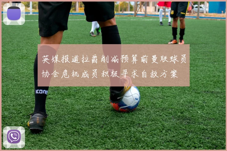 英媒报道拉爵削减预算前曼联球员协会危机成员积极寻求自救方案
