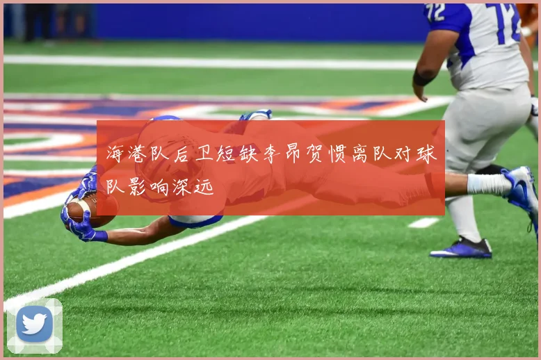 海港队后卫短缺李昂贺惯离队对球队影响深远